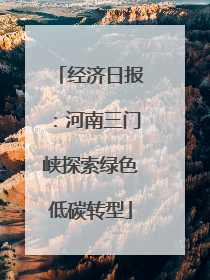 经济日报：河南三门峡探索绿色低碳转型