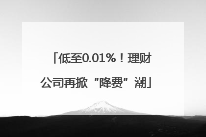 低至0.01%！理财公司再掀“降费”潮