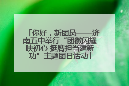 你好，新团员——济南五中举行“团徽闪耀映初心 挺膺担当建新功”主题团日活动