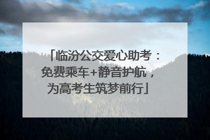 临汾公交爱心助考：免费乘车+静音护航，为高考生筑梦前行