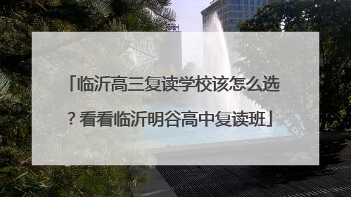 临沂高三复读学校该怎么选？看看临沂明谷高中复读班