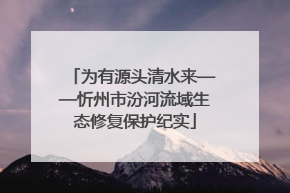 为有源头清水来——忻州市汾河流域生态修复保护纪实