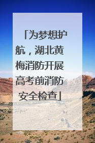 为梦想护航，湖北黄梅消防开展高考前消防安全检查