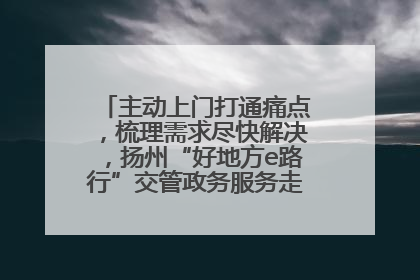 主动上门打通痛点，梳理需求尽快解决，扬州“好地方e路行”交管政务服务走进规上企业