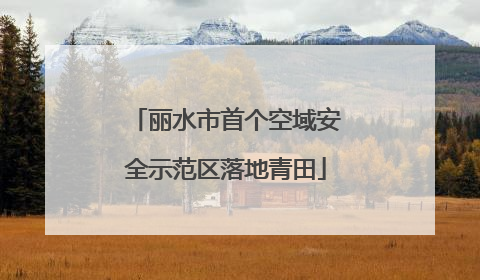 丽水市首个空域安全示范区落地青田