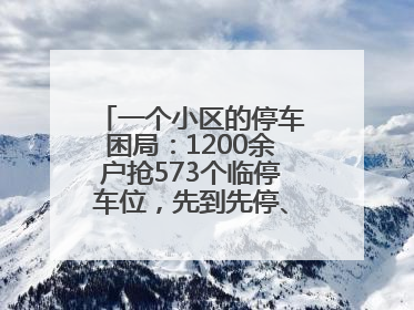 一个小区的停车困局：1200余户抢573个临停车位，先到先停、停满禁入引争议
