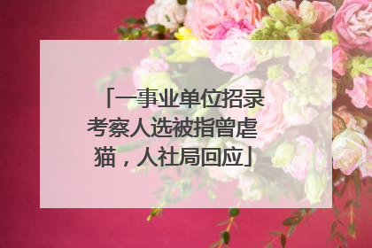 一事业单位招录考察人选被指曾虐猫，人社局回应