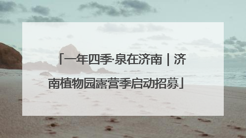 一年四季·泉在济南｜济南植物园露营季启动招募