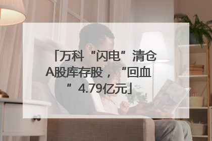 万科“闪电”清仓A股库存股，“回血”4.79亿元