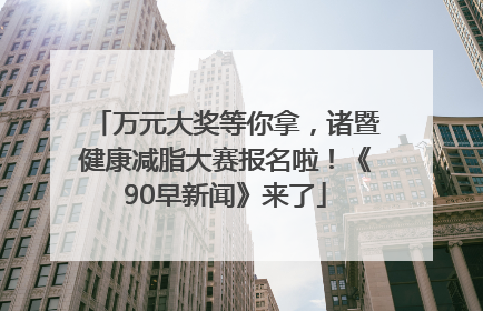 万元大奖等你拿，诸暨健康减脂大赛报名啦！《90早新闻》来了