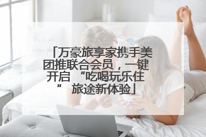 万豪旅享家携手美团推联合会员，一键开启 “吃喝玩乐住” 旅途新体验