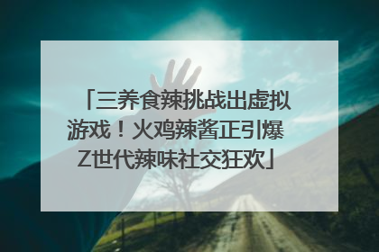 三养食辣挑战出虚拟游戏！火鸡辣酱正引爆Z世代辣味社交狂欢