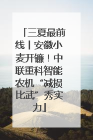 三夏最前线丨安徽小麦开镰！中联重科智能农机“减损比武”秀实力