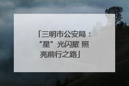 三明市公安局：“星”光闪耀 照亮前行之路