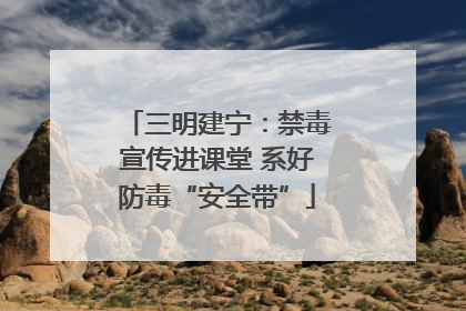 三明建宁：禁毒宣传进课堂 系好防毒“安全带”