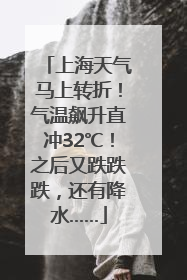 上海天气马上转折！气温飙升直冲32℃！之后又跌跌跌，还有降水……
