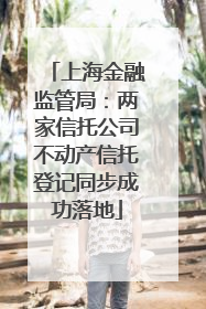 上海金融监管局：两家信托公司不动产信托登记同步成功落地