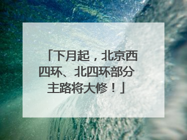 下月起，北京西四环、北四环部分主路将大修！
