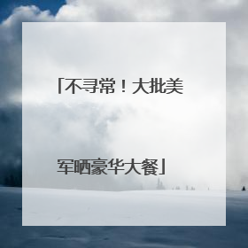不寻常！大批美军晒豪华大餐