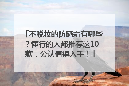 不脱妆的防晒霜有哪些？懂行的人都推荐这10款，公认值得入手！