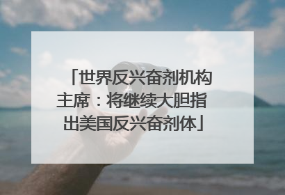 世界反兴奋剂机构主席：将继续大胆指出美国反兴奋剂体