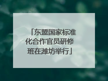 东盟国家标准化合作官员研修班在潍坊举行