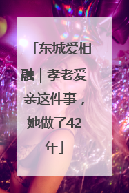 东城爱相融｜孝老爱亲这件事，她做了42年