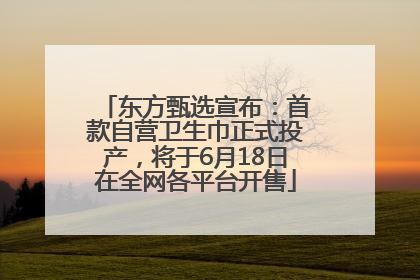 东方甄选宣布：首款自营卫生巾正式投产，将于6月18日在全网各平台开售