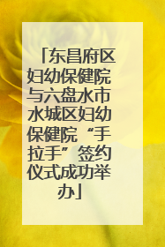 东昌府区妇幼保健院与六盘水市水城区妇幼保健院“手拉手”签约仪式成功举办