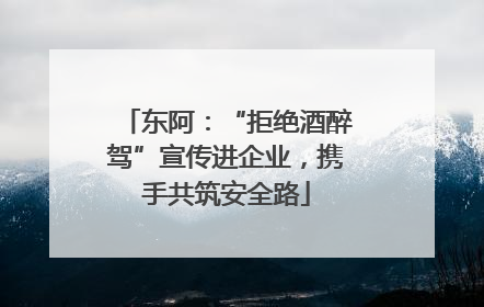 东阿：“拒绝酒醉驾”宣传进企业，携手共筑安全路