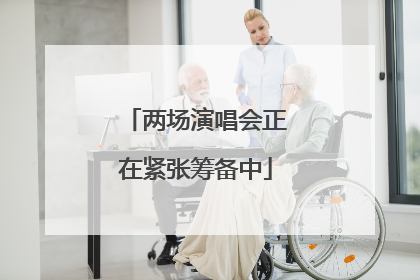 两场演唱会正在紧张筹备中