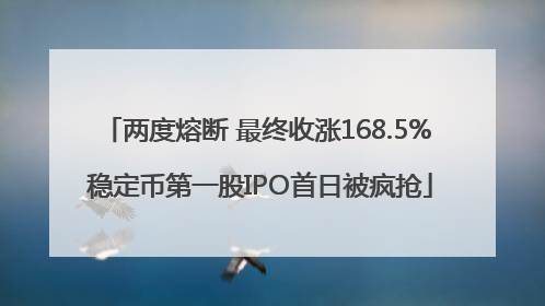 两度熔断 最终收涨168.5% 稳定币第一股IPO首日被疯抢