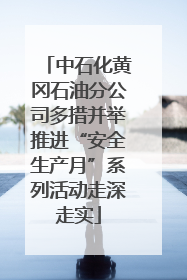 中石化黄冈石油分公司多措并举推进“安全生产月”系列活动走深走实