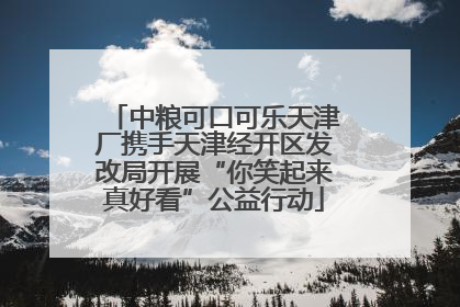 中粮可口可乐天津厂携手天津经开区发改局开展“你笑起来真好看”公益行动
