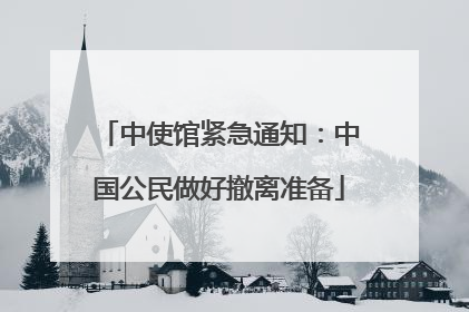 中使馆紧急通知：中国公民做好撤离准备