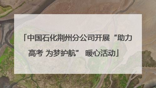 中国石化荆州分公司开展“助力高考 为梦护航” 暖心活动