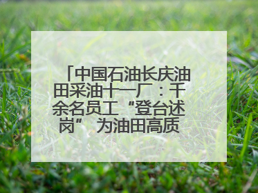 中国石油长庆油田采油十一厂：千余名员工“登台述岗” 为油田高质量发展赋能