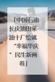 中国石油长庆油田采油十厂绘就“幸福华庆”民生新画卷