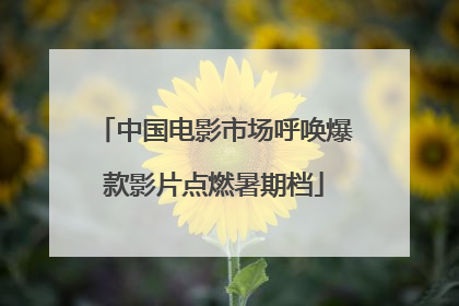 中国电影市场呼唤爆款影片点燃暑期档