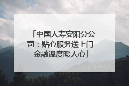 中国人寿安阳分公司：贴心服务送上门 金融温度暖人心