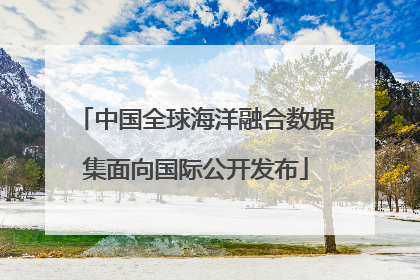中国全球海洋融合数据集面向国际公开发布