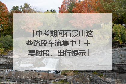 中考期间石景山这些路段车流集中！主要时段、出行提示