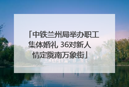 中铁兰州局举办职工集体婚礼 36对新人情定陇南万象街