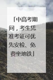 中高考期间，考生凭准考证可优先安检、免费坐地铁