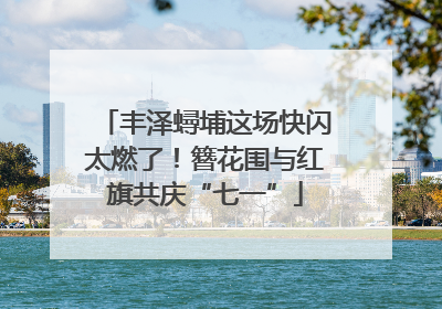 丰泽蟳埔这场快闪太燃了！簪花围与红旗共庆“七一”
