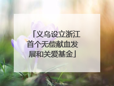 义乌设立浙江首个无偿献血发展和关爱基金