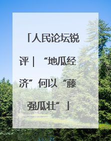 人民论坛锐评｜“地瓜经济”何以“藤强瓜壮”