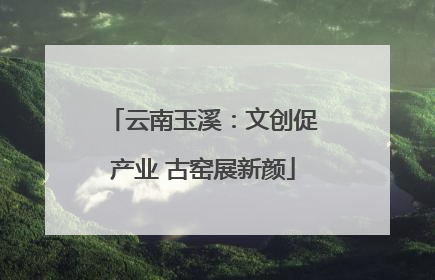 云南玉溪：文创促产业 古窑展新颜