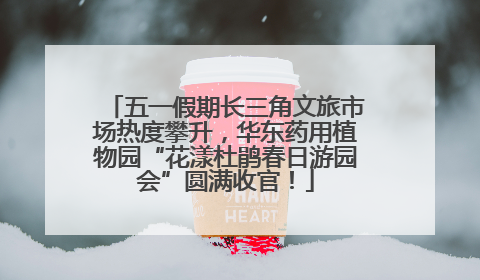 五一假期长三角文旅市场热度攀升，华东药用植物园“花漾杜鹃春日游园会”圆满收官！
