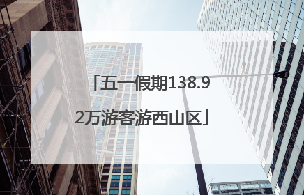 五一假期138.92万游客游西山区